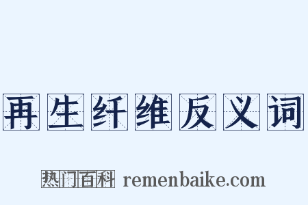 再生纤维反义词是什么意思的图片